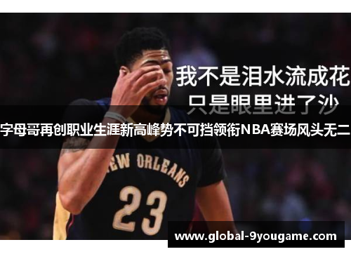 字母哥再创职业生涯新高峰势不可挡领衔NBA赛场风头无二