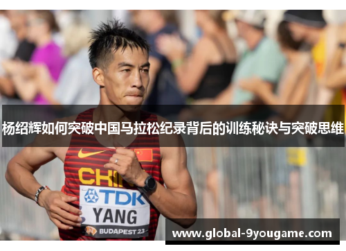 杨绍辉如何突破中国马拉松纪录背后的训练秘诀与突破思维