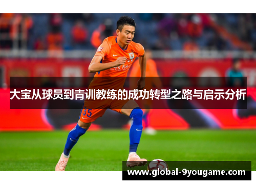 大宝从球员到青训教练的成功转型之路与启示分析