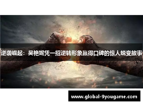 逆袭崛起：吴艳妮凭一招逆转形象赢得口碑的惊人蜕变故事