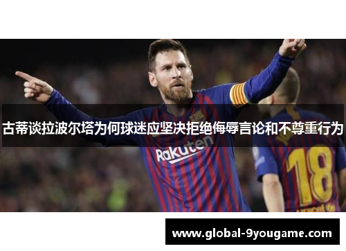 古蒂谈拉波尔塔为何球迷应坚决拒绝侮辱言论和不尊重行为
