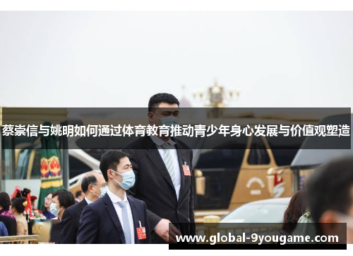 蔡崇信与姚明如何通过体育教育推动青少年身心发展与价值观塑造
