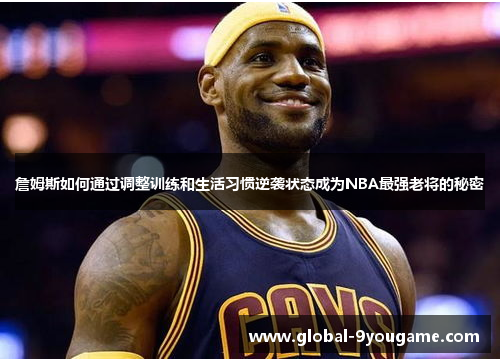 詹姆斯如何通过调整训练和生活习惯逆袭状态成为NBA最强老将的秘密