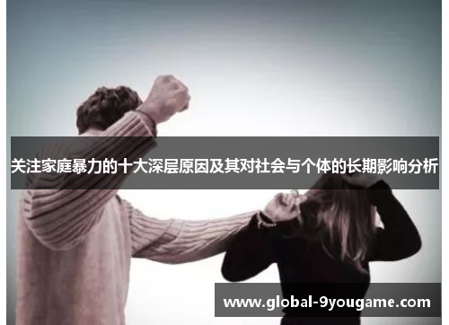 关注家庭暴力的十大深层原因及其对社会与个体的长期影响分析