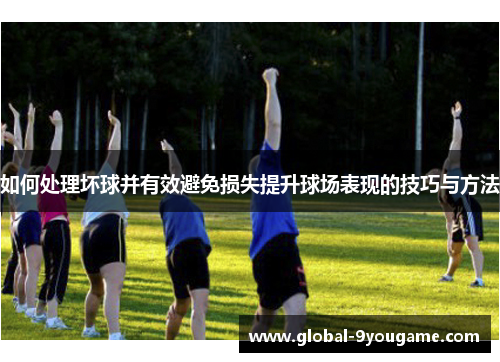 如何处理坏球并有效避免损失提升球场表现的技巧与方法