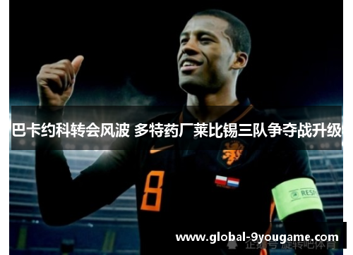 巴卡约科转会风波 多特药厂莱比锡三队争夺战升级