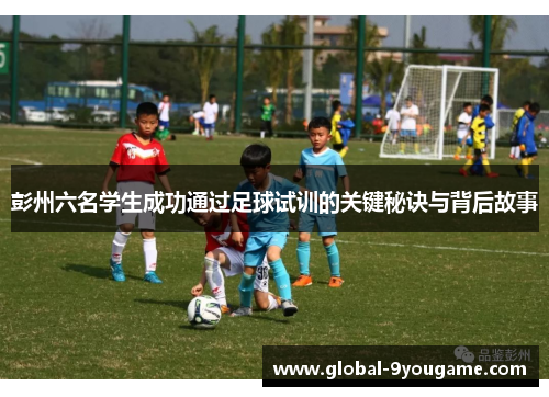 彭州六名学生成功通过足球试训的关键秘诀与背后故事