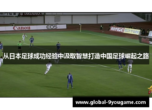 从日本足球成功经验中汲取智慧打造中国足球崛起之路