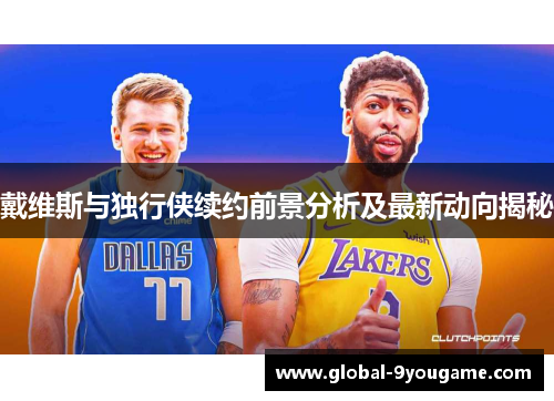 戴维斯与独行侠续约前景分析及最新动向揭秘