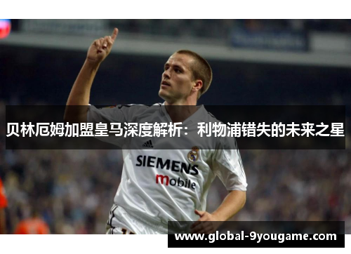 贝林厄姆加盟皇马深度解析：利物浦错失的未来之星