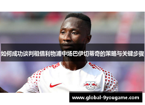 如何成功谈判租借利物浦中场巴伊切蒂奇的策略与关键步骤