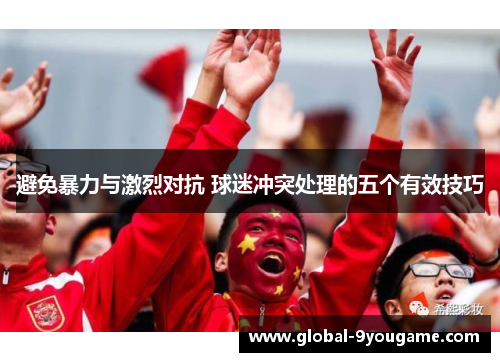 避免暴力与激烈对抗 球迷冲突处理的五个有效技巧