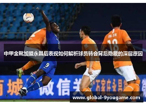 中甲金靴加盟永昌后表现如何解析球员转会背后隐藏的深层原因