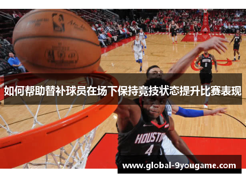 如何帮助替补球员在场下保持竞技状态提升比赛表现