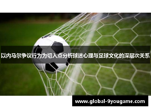 以内马尔争议行为为切入点分析球迷心理与足球文化的深层次关系