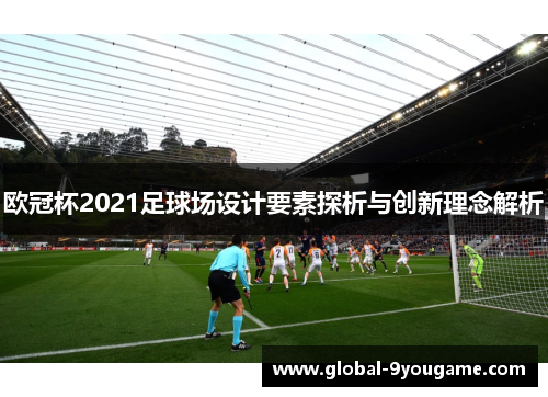 欧冠杯2021足球场设计要素探析与创新理念解析