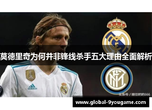 莫德里奇为何并非锋线杀手五大理由全面解析