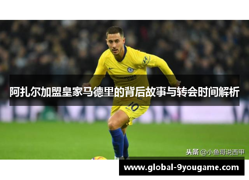 阿扎尔加盟皇家马德里的背后故事与转会时间解析