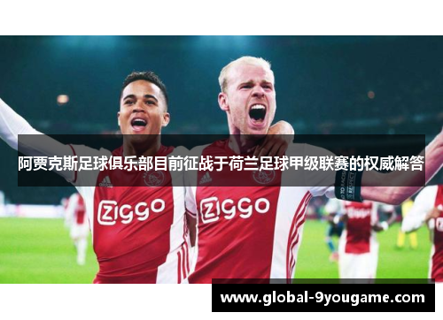 阿贾克斯足球俱乐部目前征战于荷兰足球甲级联赛的权威解答